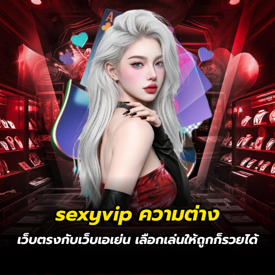 sexyvip ความต่างเว็บตรงกับเว็บเอเย่น เลือกเล่นให้ถูกก็รวยได้